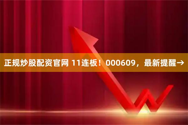 正规炒股配资官网 11连板！000609，最新提醒→